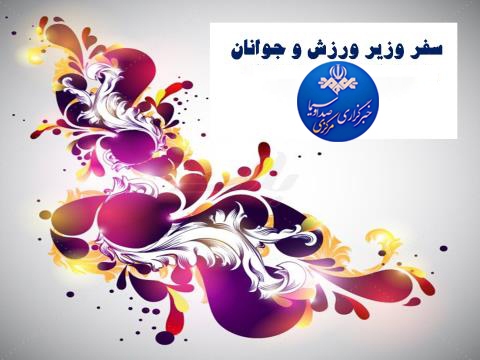 سفر وزیر ورزش و جوانان به استان مرکزی